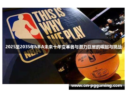 2025至2035年NBA未来十年变革者与潜力巨星的崛起与挑战