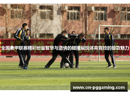 全国象甲联赛精彩纷呈智慧与激情的碰撞展现体育竞技的极致魅力