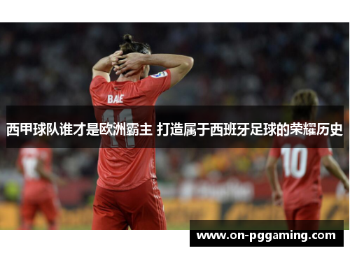 西甲球队谁才是欧洲霸主 打造属于西班牙足球的荣耀历史