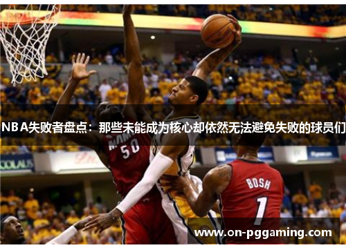 NBA失败者盘点：那些未能成为核心却依然无法避免失败的球员们