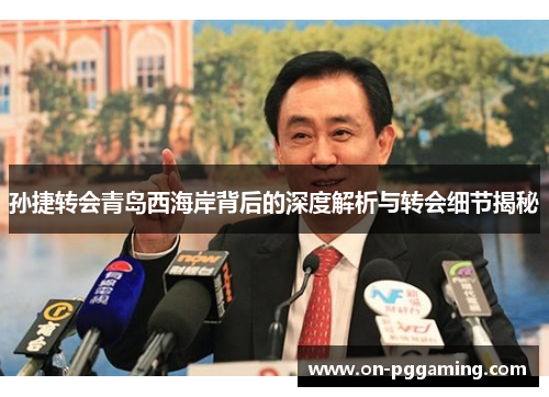 孙捷转会青岛西海岸背后的深度解析与转会细节揭秘
