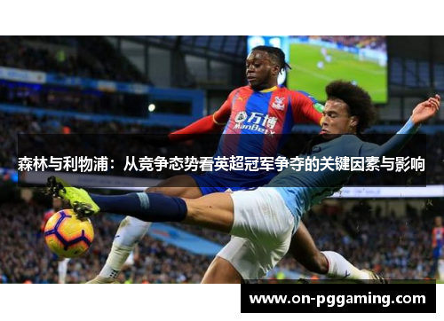 森林与利物浦:从竞争态势看英超冠军争夺的关键因素与影响 森林与利物浦:从竞争态势看英超冠军争夺的关键因素与影响