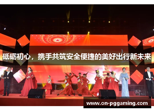砥砺初心，携手共筑安全便捷的美好出行新未来