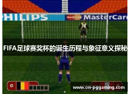 FIFA足球赛奖杯的诞生历程与象征意义探秘