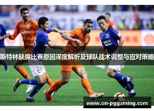 斯特林缺席比赛原因深度解析及球队战术调整与应对策略 斯特林缺席比赛原因深度解析及球队战术调整与应对策略