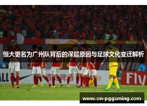 恒大更名为广州队背后的深层原因与足球文化变迁解析 恒大更名为广州队背后的深层原因与足球文化变迁解析