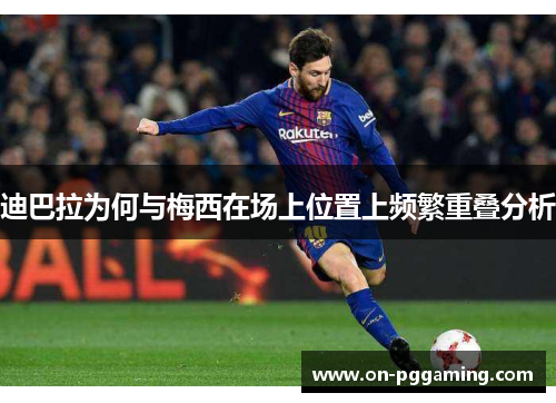 迪巴拉为何与梅西在场上位置上频繁重叠分析
