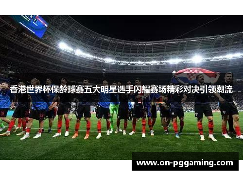 香港世界杯保龄球赛五大明星选手闪耀赛场精彩对决引领潮流