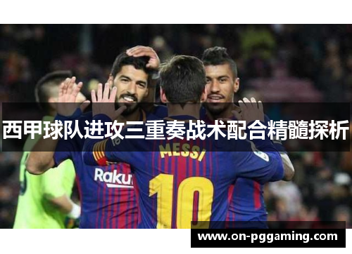 西甲球队进攻三重奏战术配合精髓探析