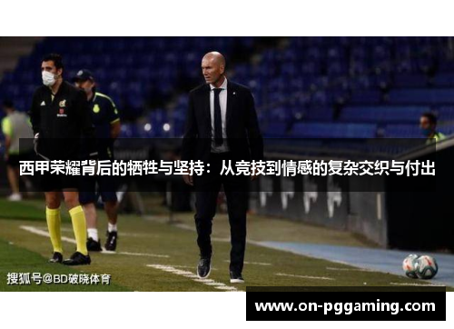 西甲荣耀背后的牺牲与坚持：从竞技到情感的复杂交织与付出