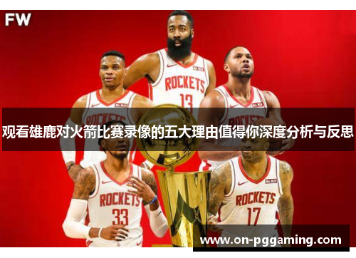 观看雄鹿对火箭比赛录像的五大理由值得你深度分析与反思