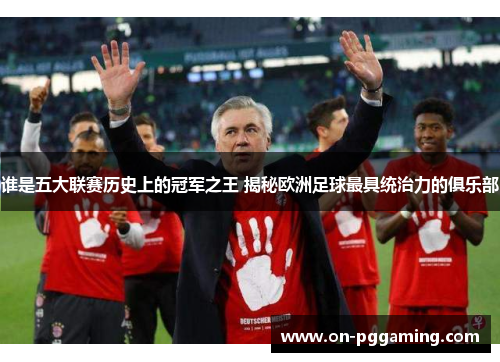 谁是五大联赛历史上的冠军之王 揭秘欧洲足球最具统治力的俱乐部