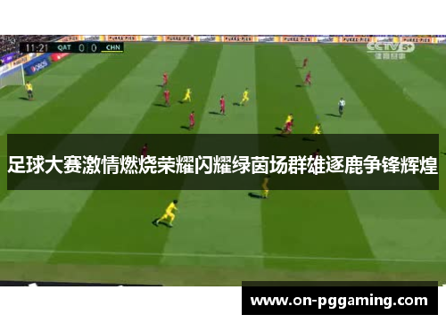 足球大赛激情燃烧荣耀闪耀绿茵场群雄逐鹿争锋辉煌