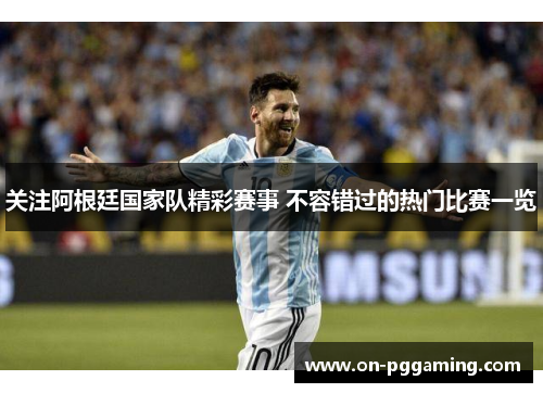 关注阿根廷国家队精彩赛事 不容错过的热门比赛一览