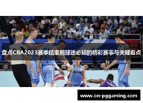 盘点CBA2023赛季结束前球迷必知的精彩赛事与关键看点