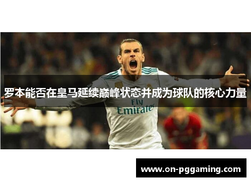 罗本能否在皇马延续巅峰状态并成为球队的核心力量
