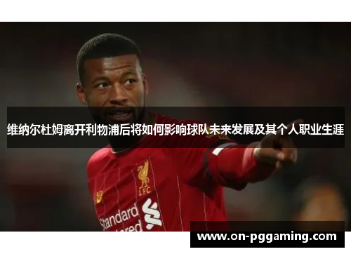 维纳尔杜姆离开利物浦后将如何影响球队未来发展及其个人职业生涯