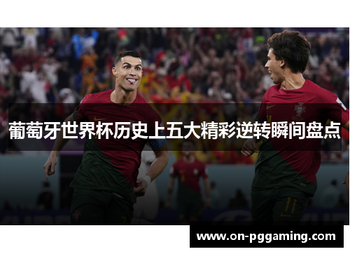 葡萄牙世界杯历史上五大精彩逆转瞬间盘点