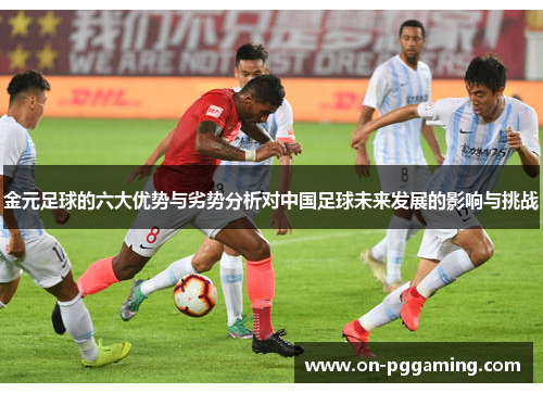 金元足球的六大优势与劣势分析对中国足球未来发展的影响与挑战