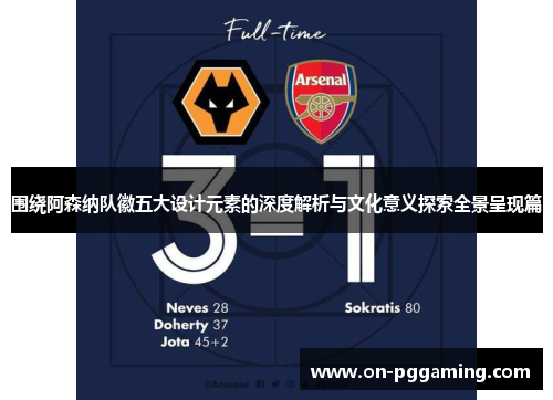 围绕阿森纳队徽五大设计元素的深度解析与文化意义探索全景呈现篇 围绕阿森纳队徽五大设计元素的深度解析与文化意义探索全景呈现篇
