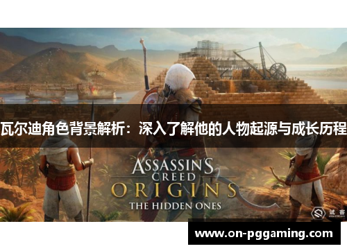 瓦尔迪角色背景解析：深入了解他的人物起源与成长历程