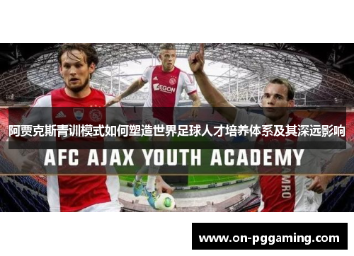 阿贾克斯青训模式如何塑造世界足球人才培养体系及其深远影响 阿贾克斯青训模式如何塑造世界足球人才培养体系及其深远影响