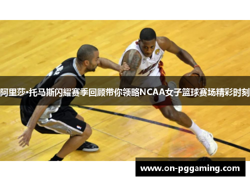 阿里莎·托马斯闪耀赛季回顾带你领略NCAA女子篮球赛场精彩时刻 阿里莎·托马斯闪耀赛季回顾带你领略NCAA女子篮球赛场精彩时刻