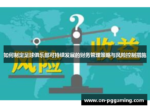 如何制定足球俱乐部可持续发展的财务管理策略与风险控制措施 如何制定足球俱乐部可持续发展的财务管理策略与风险控制措施