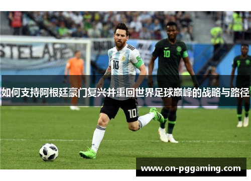 如何支持阿根廷豪门复兴并重回世界足球巅峰的战略与路径
