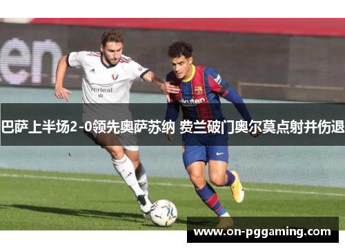 巴萨上半场2-0领先奥萨苏纳 费兰破门奥尔莫点射并伤退