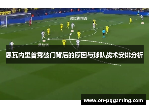 恩瓦内里首秀破门背后的原因与球队战术安排分析