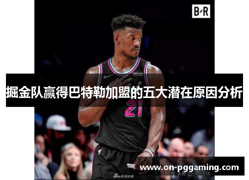 掘金队赢得巴特勒加盟的五大潜在原因分析
