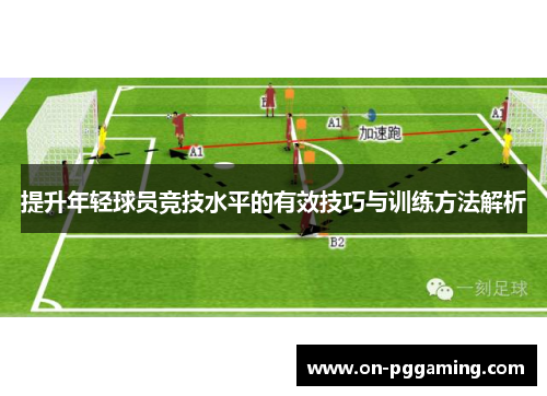 提升年轻球员竞技水平的有效技巧与训练方法解析