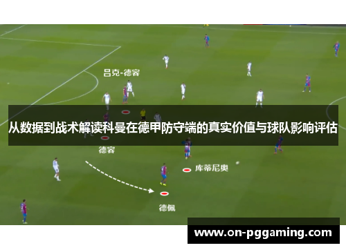 从数据到战术解读科曼在德甲防守端的真实价值与球队影响评估