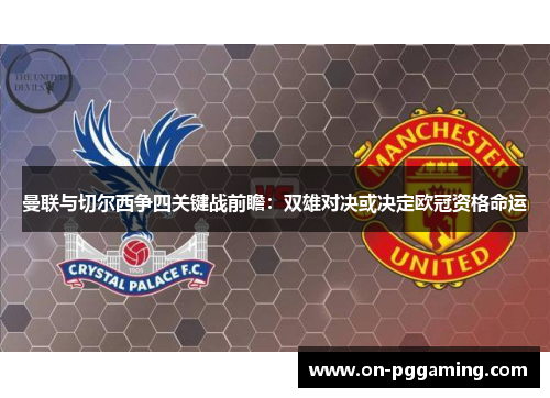 曼联与切尔西争四关键战前瞻：双雄对决或决定欧冠资格命运