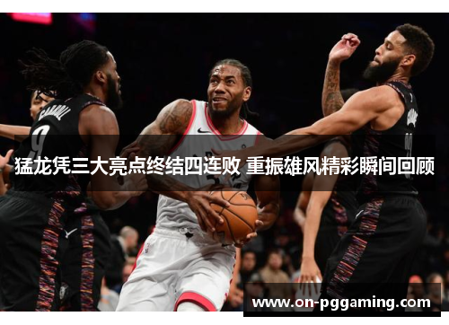 猛龙凭三大亮点终结四连败 重振雄风精彩瞬间回顾