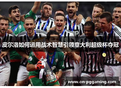 皮尔洛如何运用战术智慧引领意大利超级杯夺冠