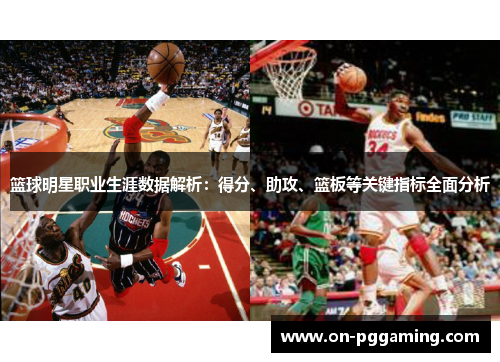 篮球明星职业生涯数据解析:得分、助攻、篮板等关键指标全面分析 篮球明星职业生涯数据解析:得分、助攻、篮板等关键指标全面分析