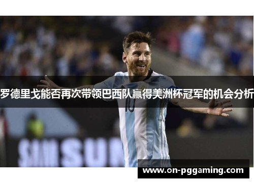 罗德里戈能否再次带领巴西队赢得美洲杯冠军的机会分析