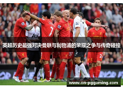 英超历史最强对决曼联与利物浦的荣耀之争与传奇碰撞