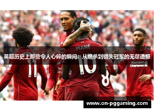英超历史上那些令人心碎的瞬间:从绝杀到错失冠军的无尽遗憾 英超历史上那些令人心碎的瞬间:从绝杀到错失冠军的无尽遗憾