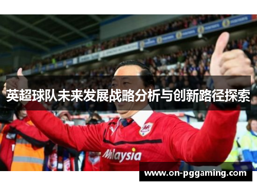 英超球队未来发展战略分析与创新路径探索 英超球队未来发展战略分析与创新路径探索