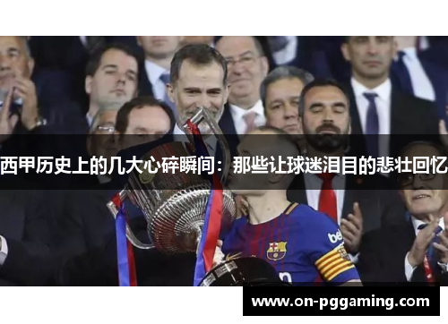 西甲历史上的几大心碎瞬间：那些让球迷泪目的悲壮回忆