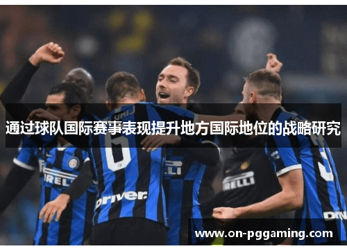通过球队国际赛事表现提升地方国际地位的战略研究