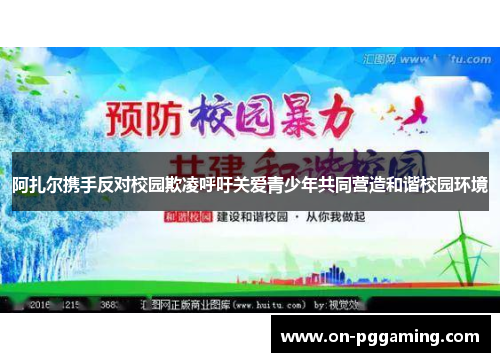 阿扎尔携手反对校园欺凌呼吁关爱青少年共同营造和谐校园环境
