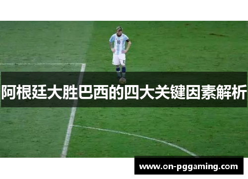 阿根廷大胜巴西的四大关键因素解析